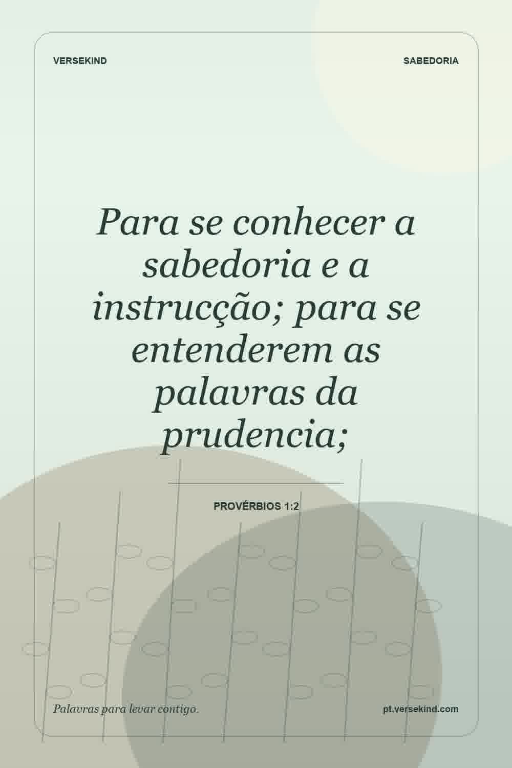 Para se conhecer a sabedoria e a instrucção; para se entenderem as palavras da prudencia; — Provérbios 1:2