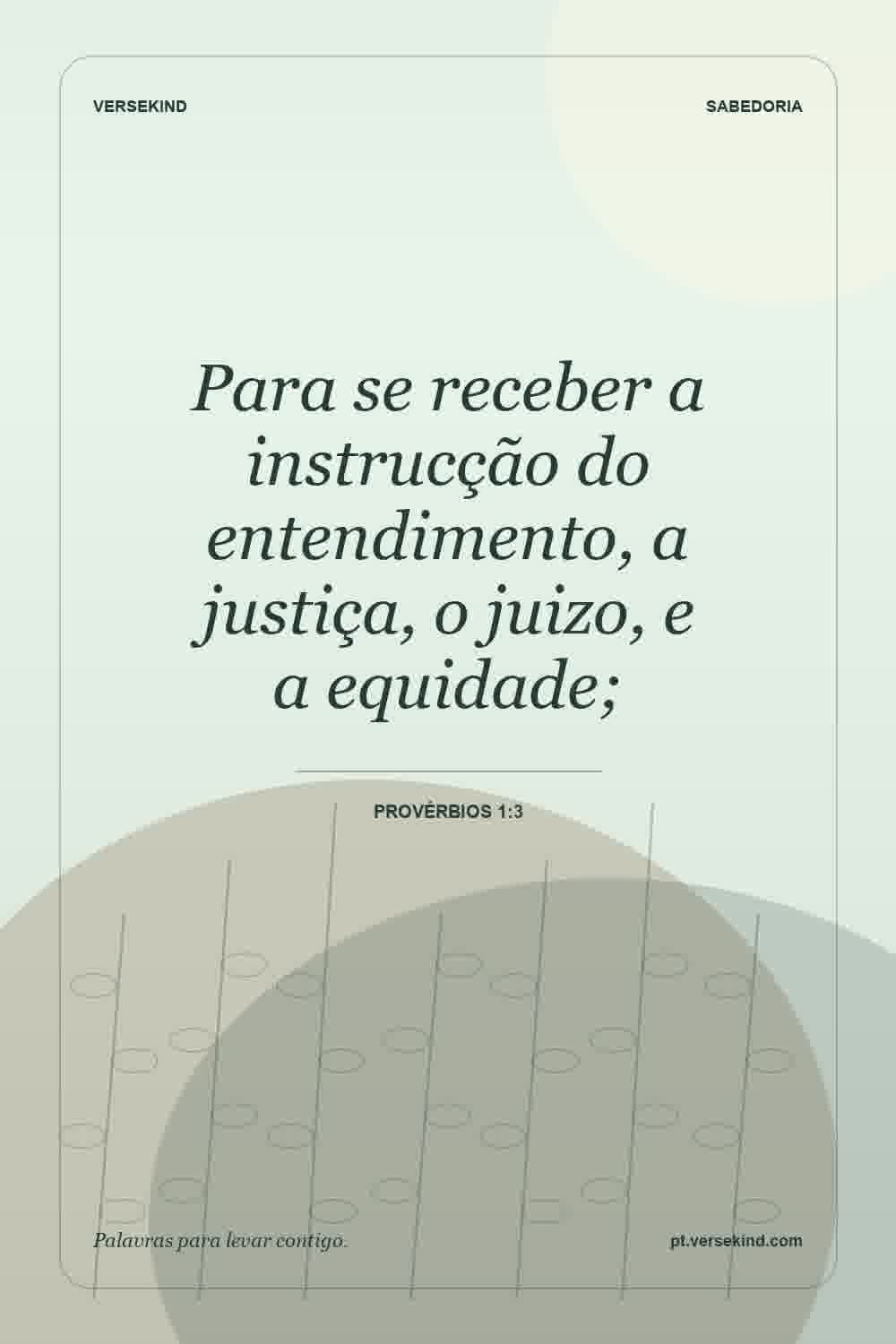 Para se receber a instrucção do entendimento, a justiça, o juizo, e a equidade; — Provérbios 1:3