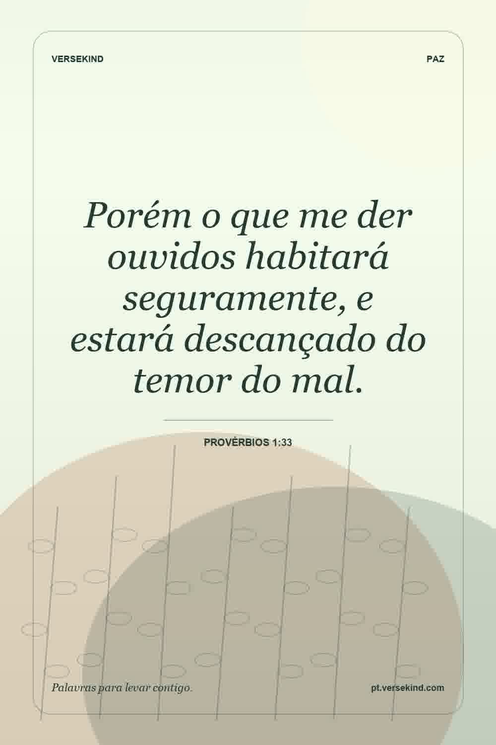 Porém o que me der ouvidos habitará seguramente, e estará descançado do temor do mal. — Provérbios 1:33