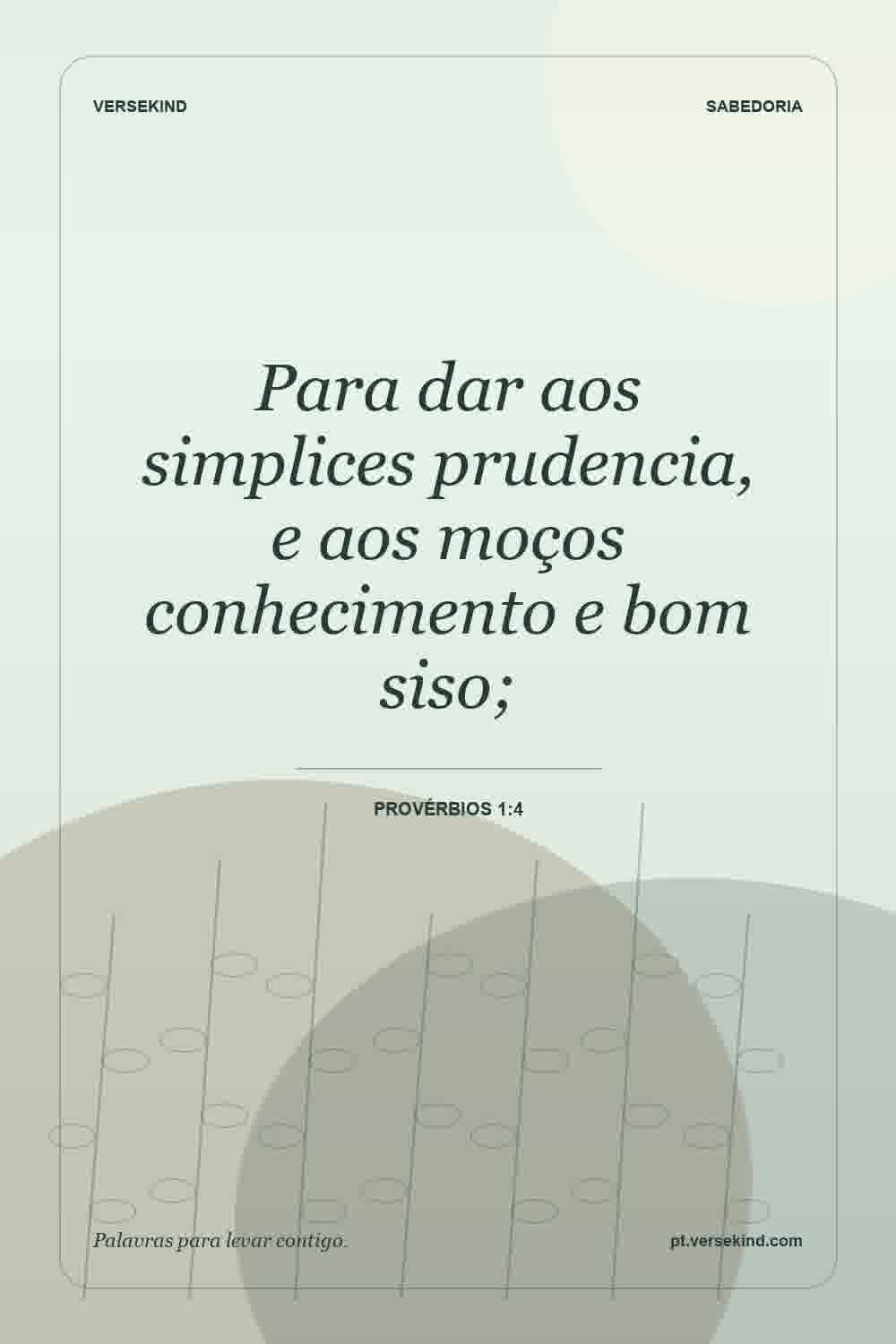 Para dar aos simplices prudencia, e aos moços conhecimento e bom siso; — Provérbios 1:4