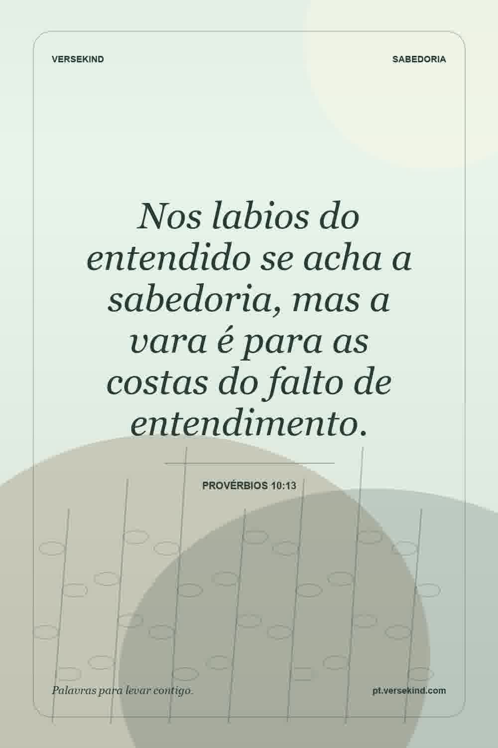 Nos labios do entendido se acha a sabedoria, mas a vara é para as costas do falto de entendimento. — Provérbios 10:13