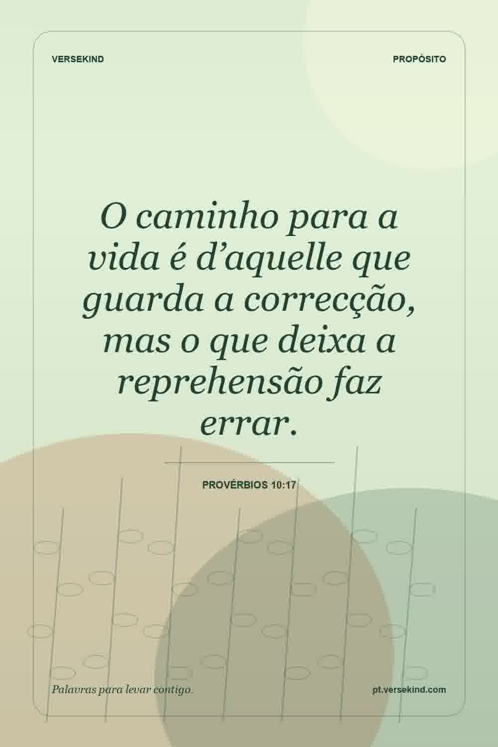 O caminho para a vida é d’aquelle que guarda a correcção, mas o que deixa a reprehensão faz errar. — Provérbios 10:17