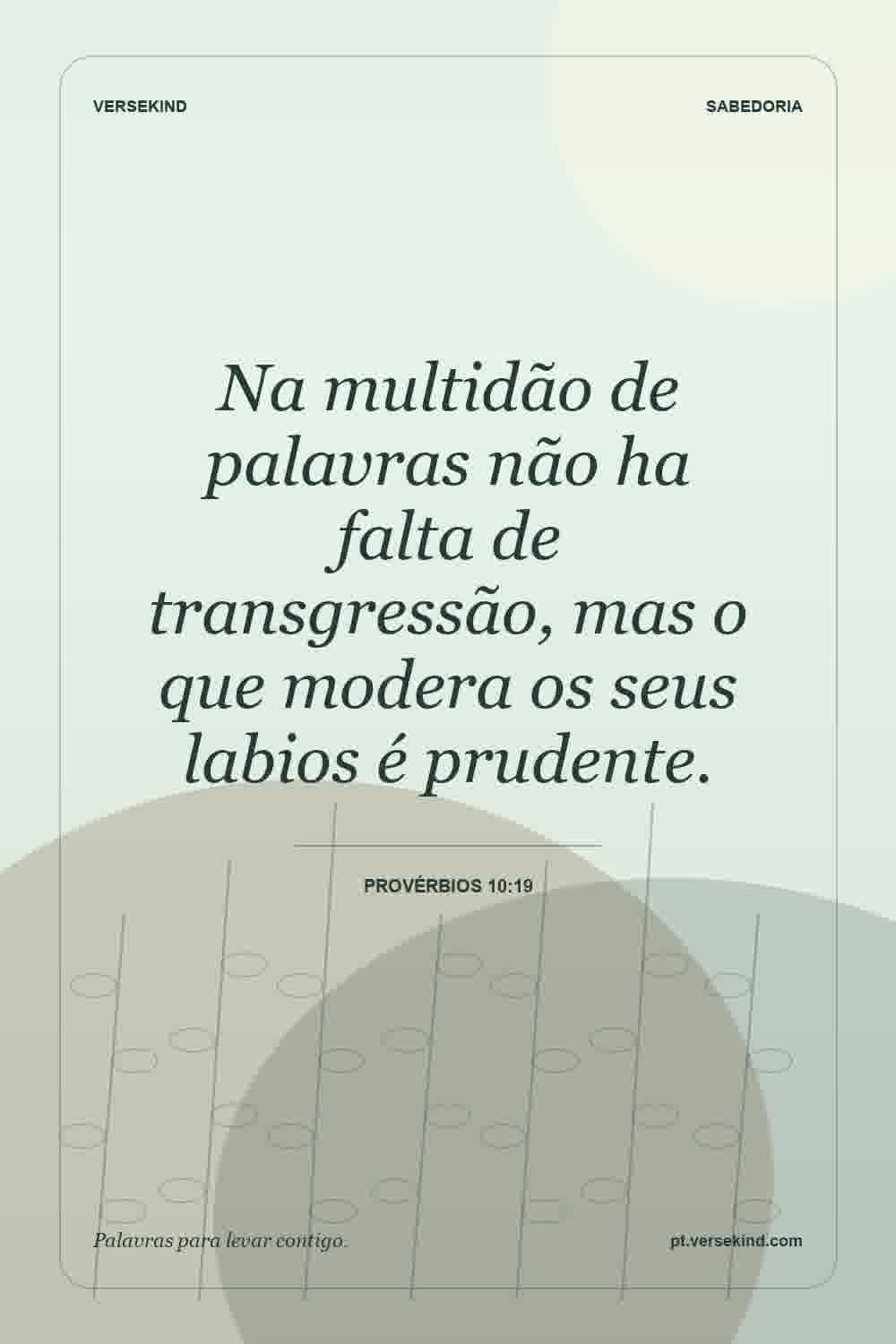 Na multidão de palavras não ha falta de transgressão, mas o que modera os seus labios é prudente. — Provérbios 10:19