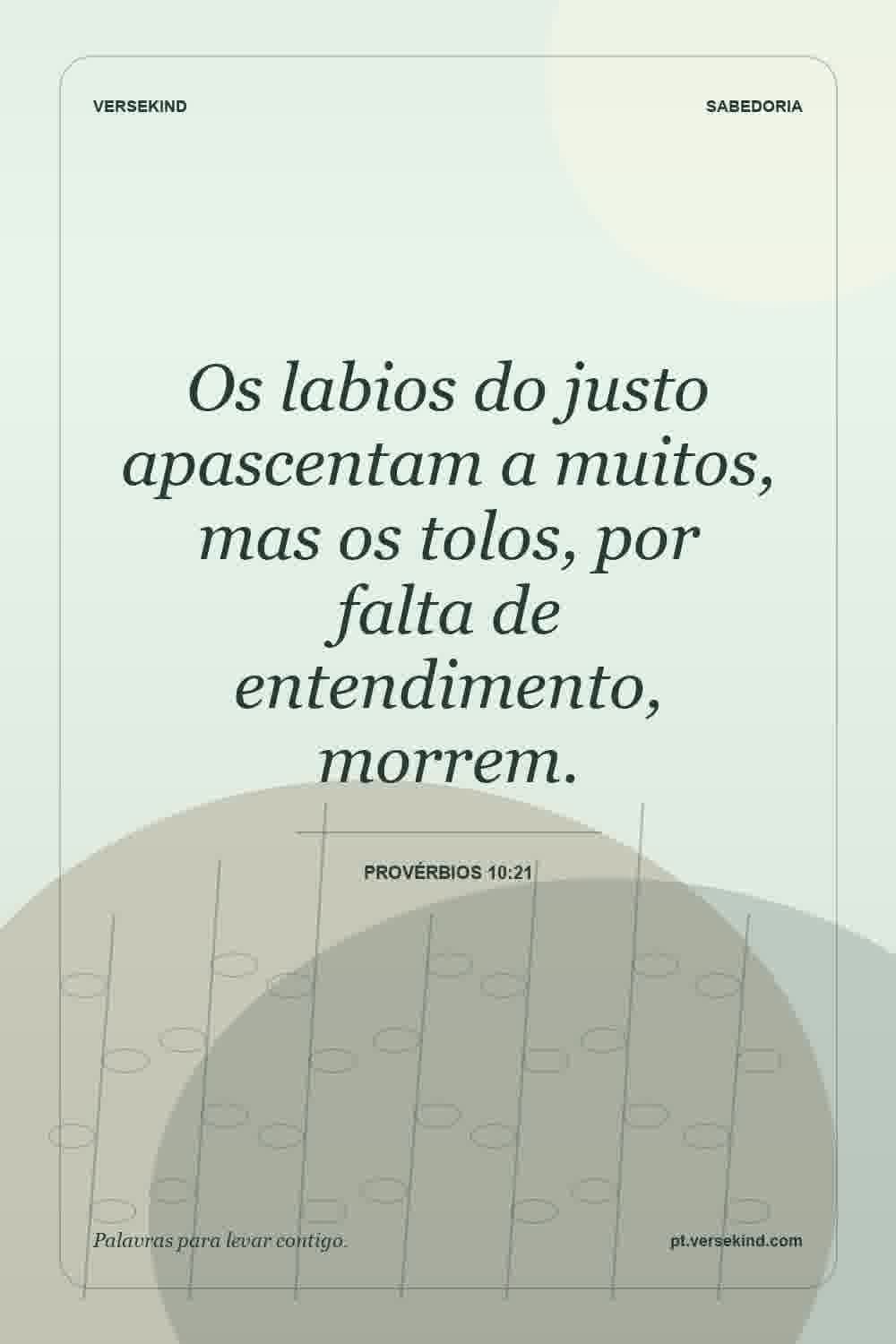 Os labios do justo apascentam a muitos, mas os tolos, por falta de entendimento, morrem. — Provérbios 10:21