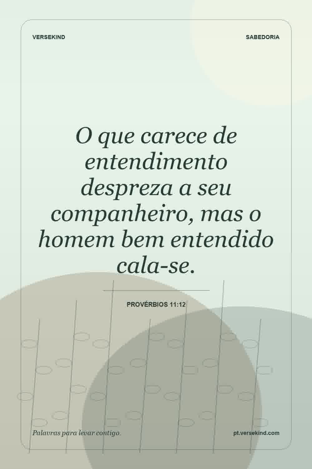 O que carece de entendimento despreza a seu companheiro, mas o homem bem entendido cala-se. — Provérbios 11:12