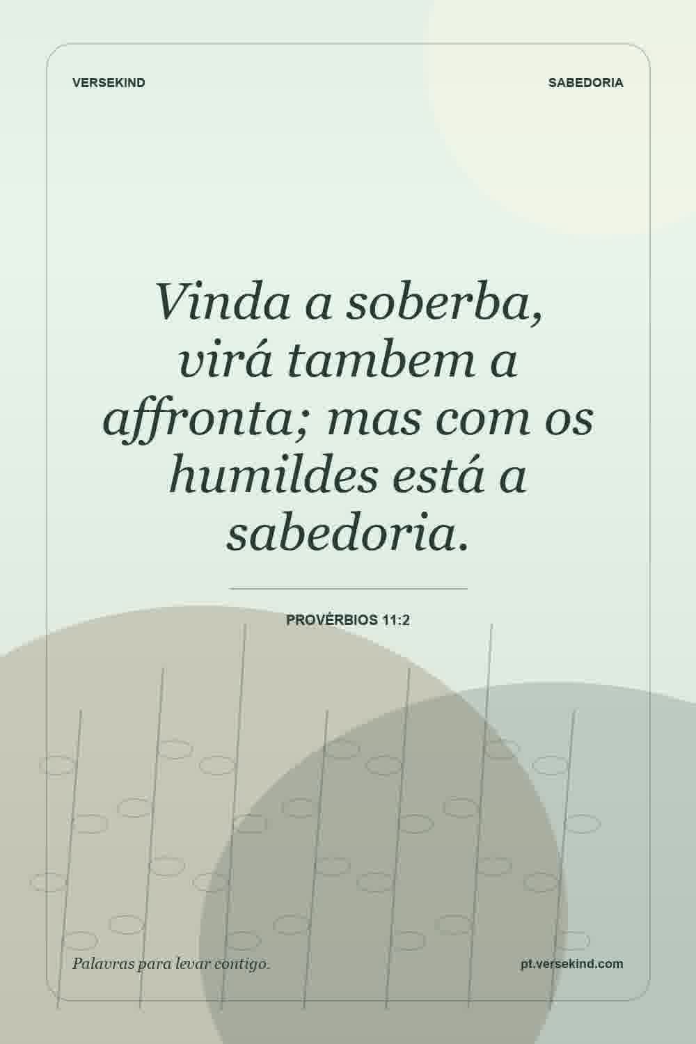 Vinda a soberba, virá tambem a affronta; mas com os humildes está a sabedoria. — Provérbios 11:2
