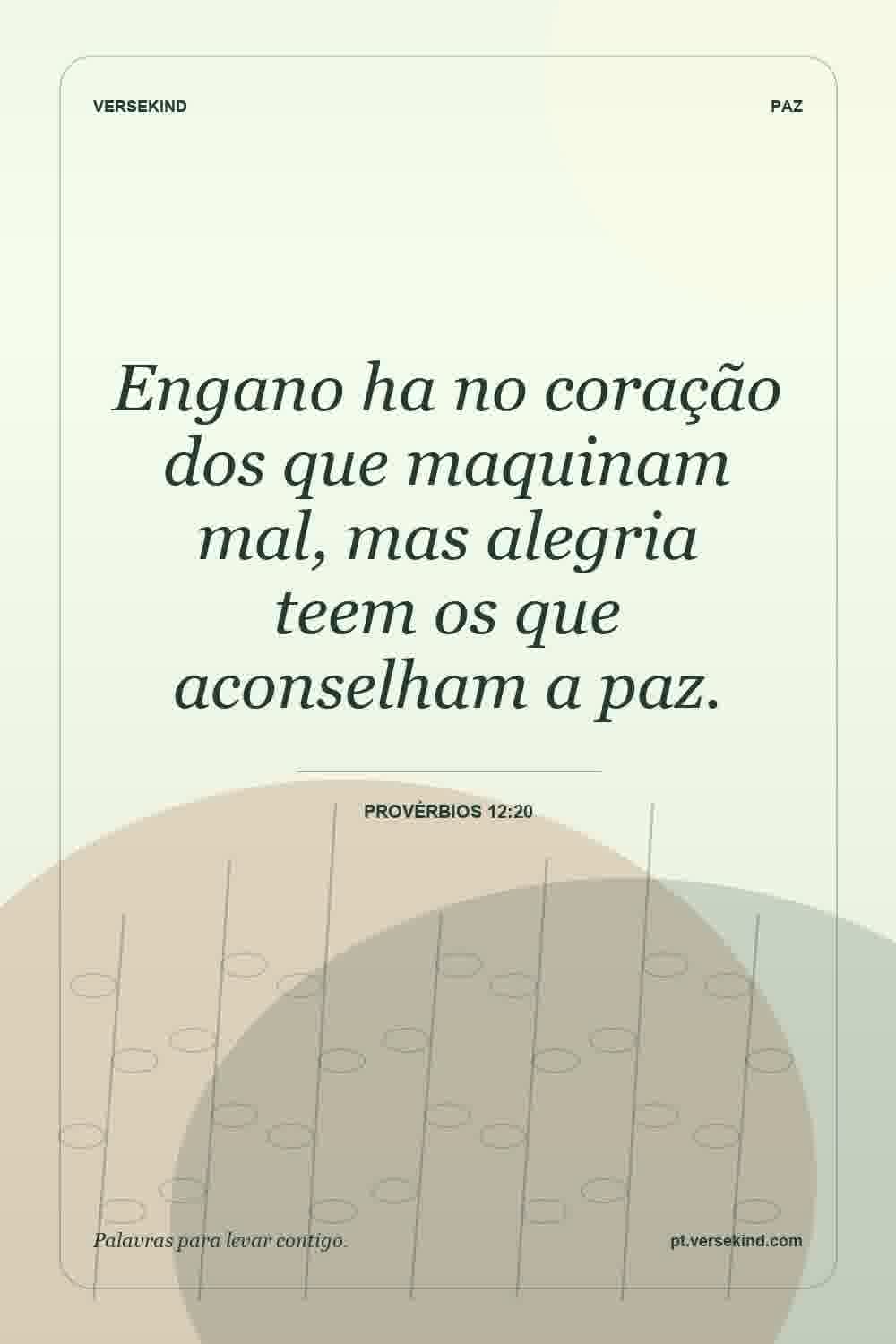 Engano ha no coração dos que maquinam mal, mas alegria teem os que aconselham a paz. — Provérbios 12:20