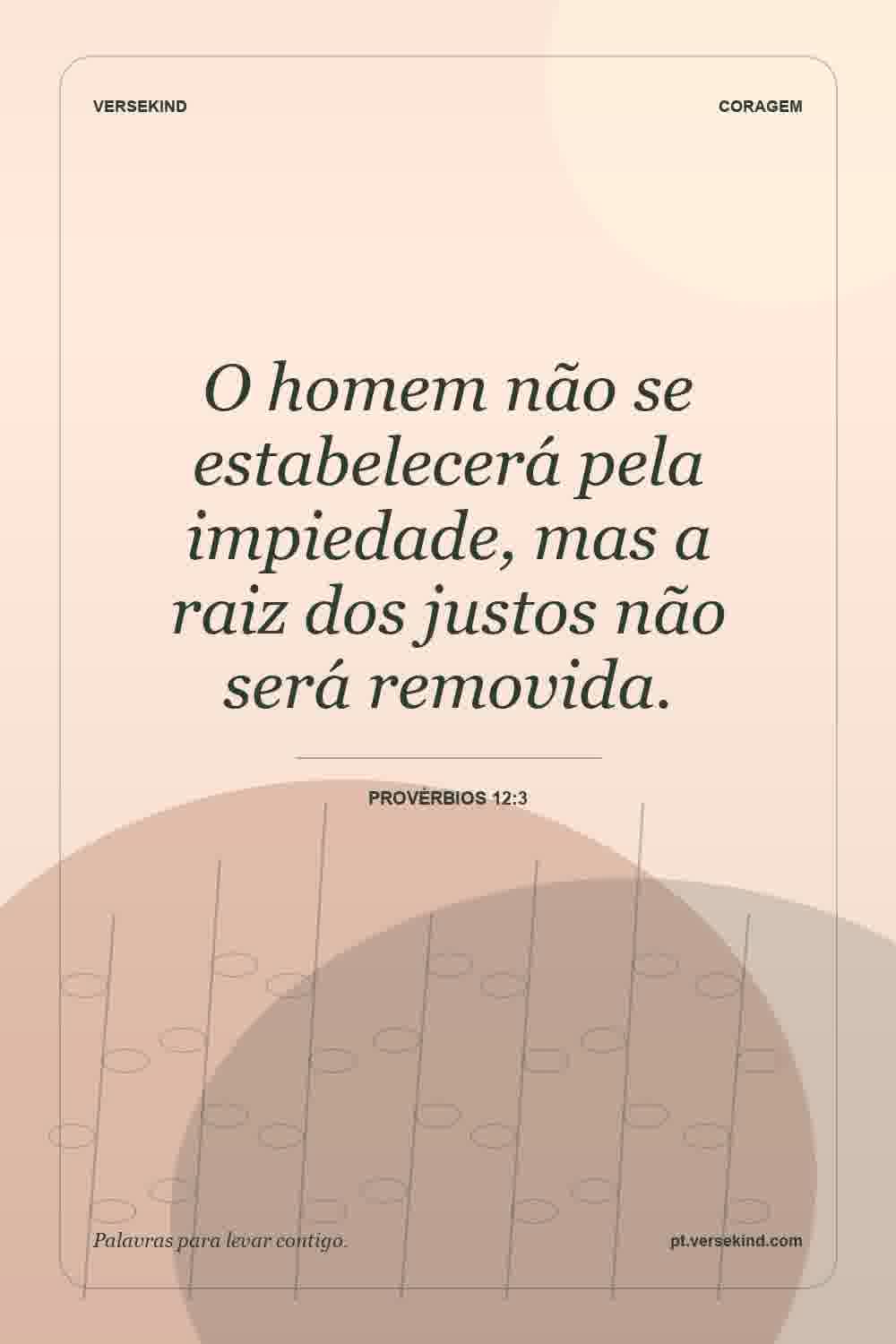 O homem não se estabelecerá pela impiedade, mas a raiz dos justos não será removida. — Provérbios 12:3