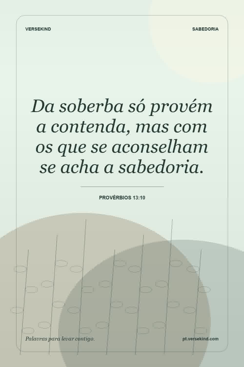 Da soberba só provém a contenda, mas com os que se aconselham se acha a sabedoria. — Provérbios 13:10
