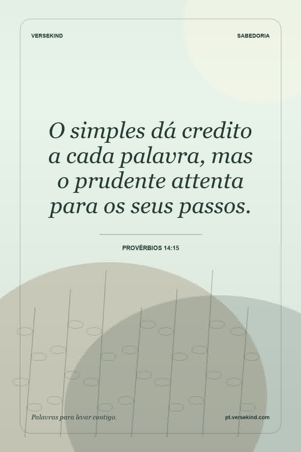 O simples dá credito a cada palavra, mas o prudente attenta para os seus passos. — Provérbios 14:15