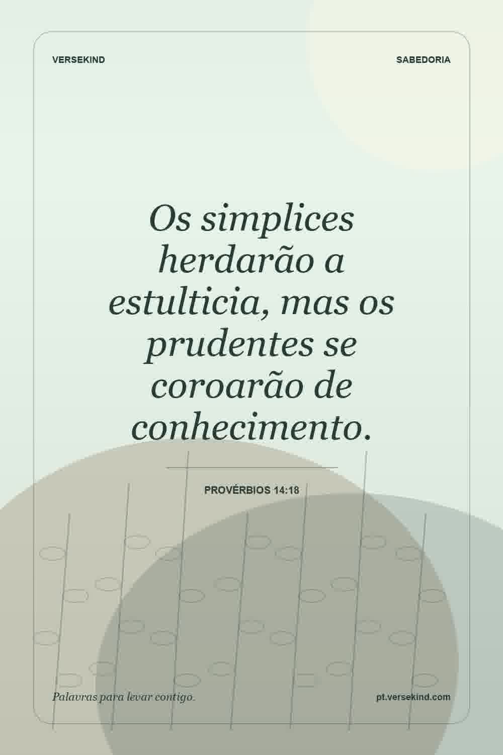 Os simplices herdarão a estulticia, mas os prudentes se coroarão de conhecimento. — Provérbios 14:18