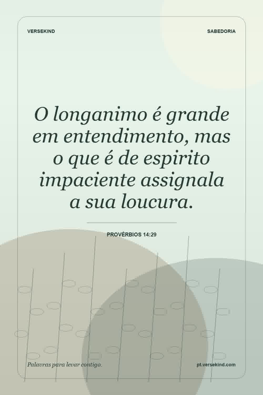 O longanimo é grande em entendimento, mas o que é de espirito impaciente assignala a sua loucura. — Provérbios 14:29