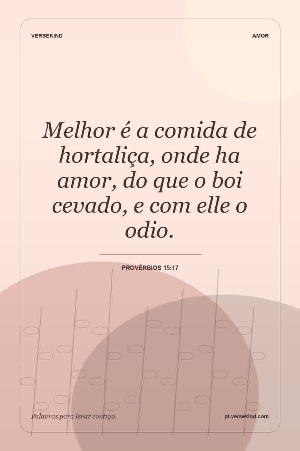 Melhor é a comida de hortaliça, onde ha amor, do que o boi cevado, e com elle o odio. — Provérbios 15:17