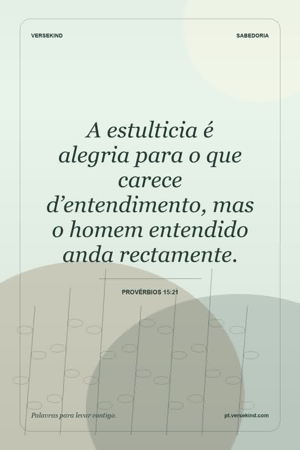 A estulticia é alegria para o que carece d’entendimento, mas o homem entendido anda rectamente. — Provérbios 15:21