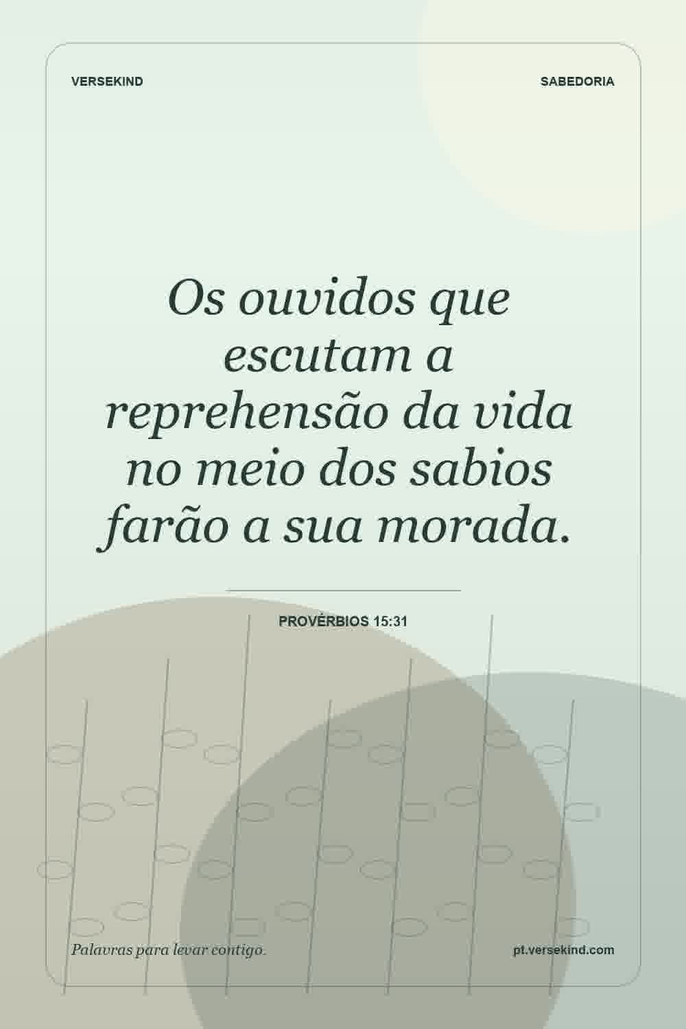Os ouvidos que escutam a reprehensão da vida no meio dos sabios farão a sua morada. — Provérbios 15:31