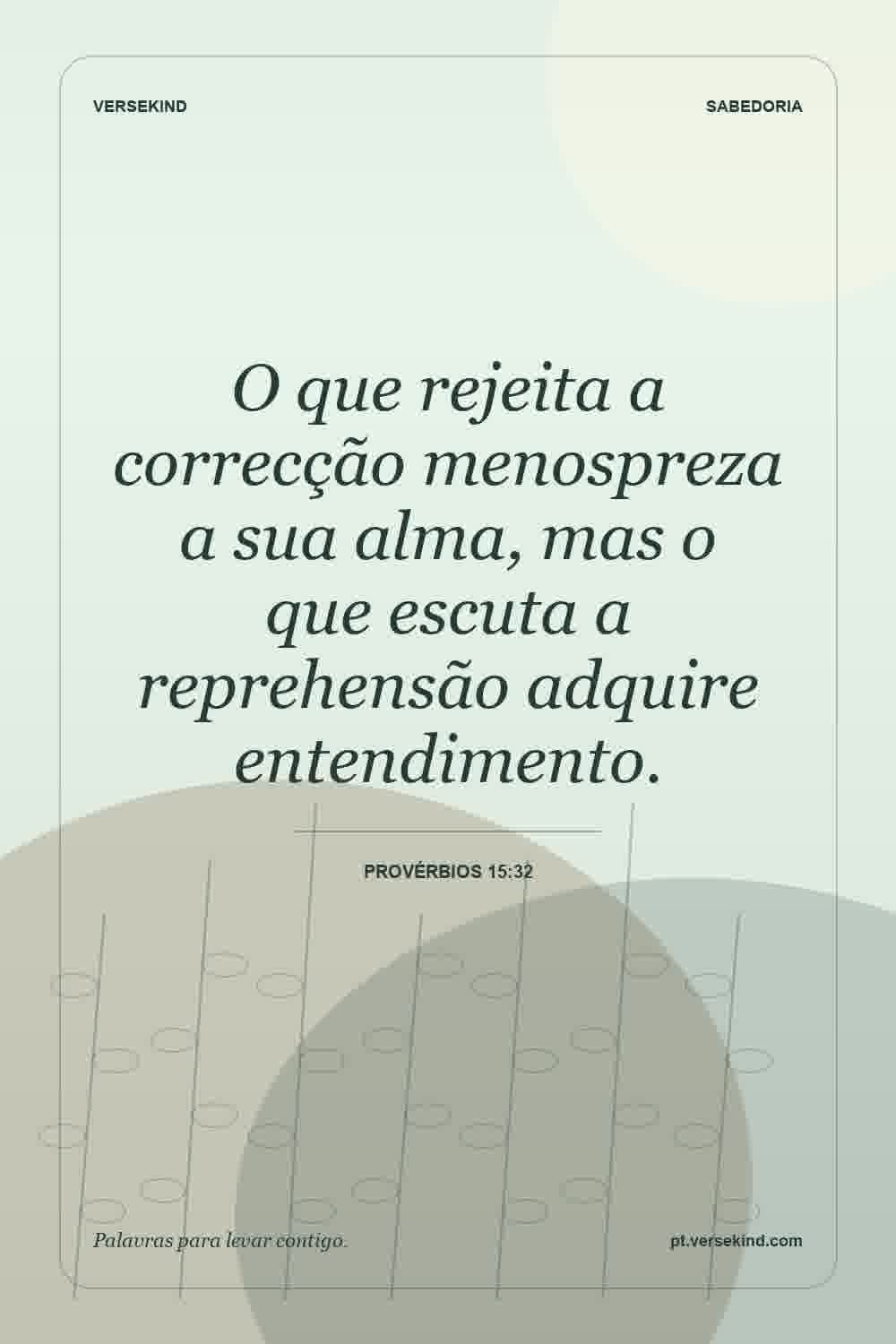 O que rejeita a correcção menospreza a sua alma, mas o que escuta a reprehensão adquire entendimento. — Provérbios 15:32