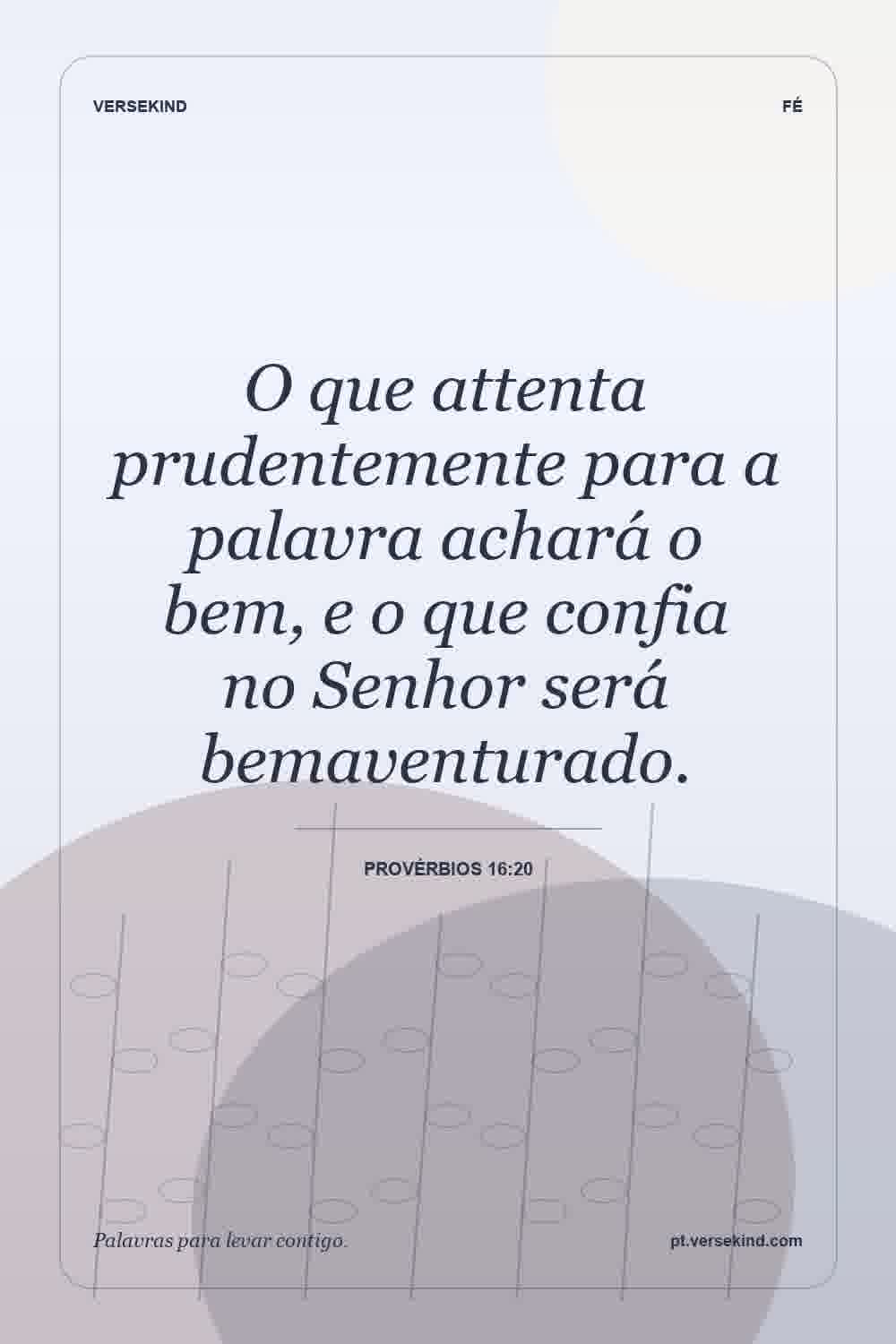 O que attenta prudentemente para a palavra achará o bem, e o que confia no Senhor será bemaventurado. — Provérbios 16:20