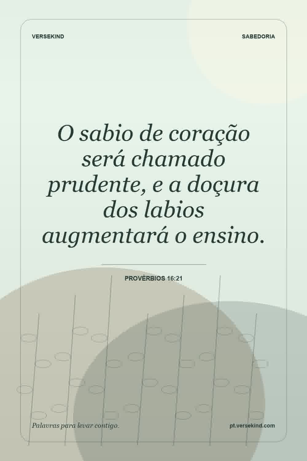 O sabio de coração será chamado prudente, e a doçura dos labios augmentará o ensino. — Provérbios 16:21