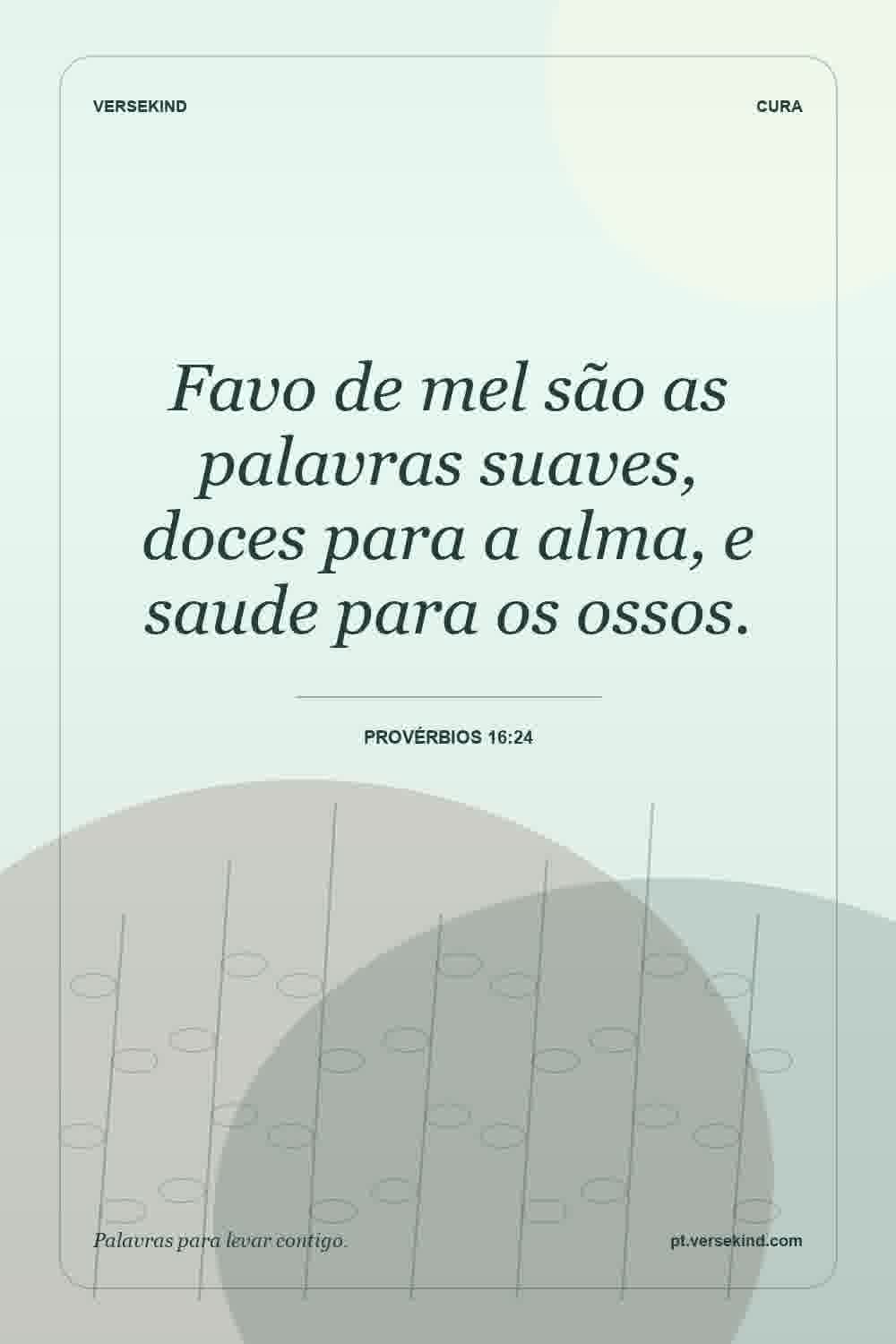 Favo de mel são as palavras suaves, doces para a alma, e saude para os ossos. — Provérbios 16:24
