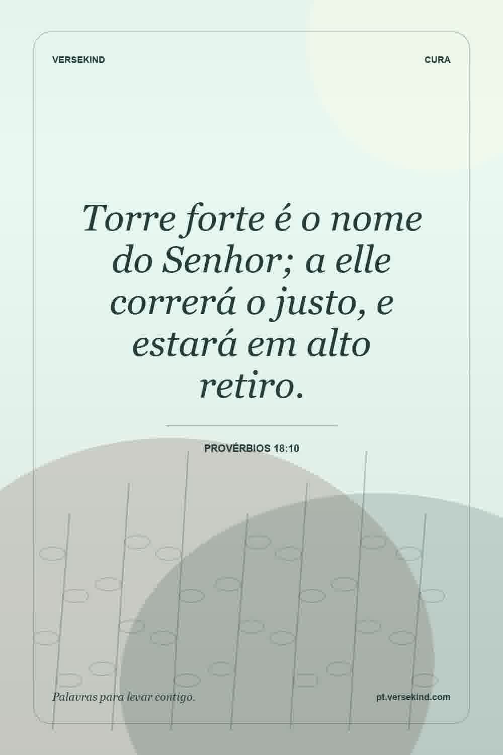 Torre forte é o nome do Senhor; a elle correrá o justo, e estará em alto retiro. — Provérbios 18:10