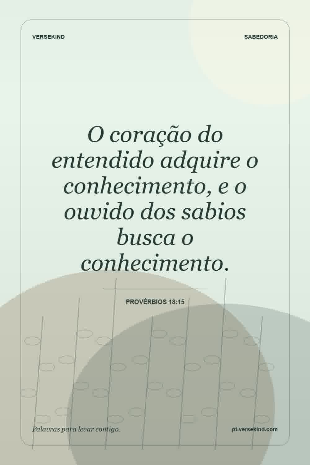 O coração do entendido adquire o conhecimento, e o ouvido dos sabios busca o conhecimento. — Provérbios 18:15