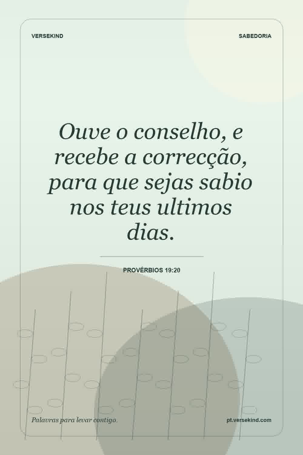 Ouve o conselho, e recebe a correcção, para que sejas sabio nos teus ultimos dias. — Provérbios 19:20