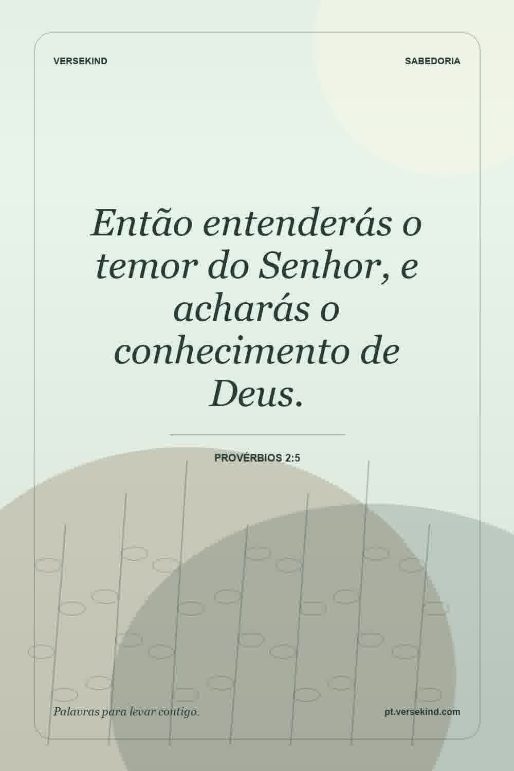 Então entenderás o temor do Senhor, e acharás o conhecimento de Deus. — Provérbios 2:5
