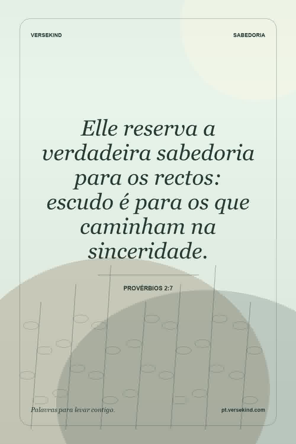 Elle reserva a verdadeira sabedoria para os rectos: escudo é para os que caminham na sinceridade. — Provérbios 2:7