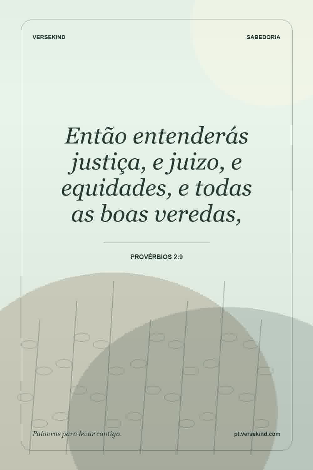 Então entenderás justiça, e juizo, e equidades, e todas as boas veredas, — Provérbios 2:9