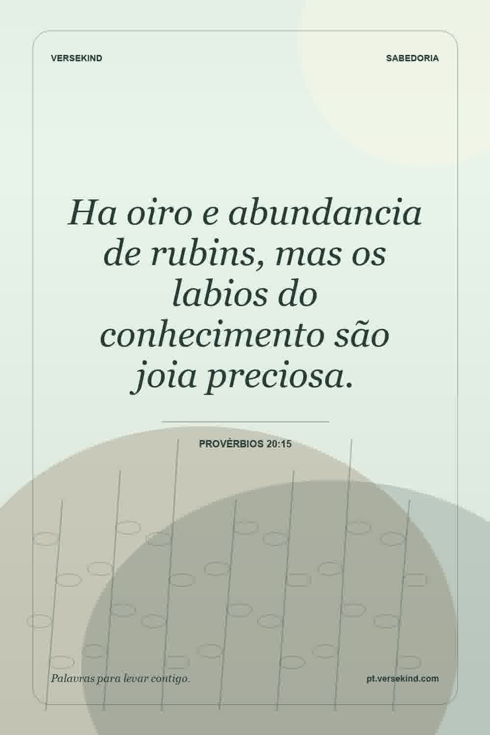Ha oiro e abundancia de rubins, mas os labios do conhecimento são joia preciosa. — Provérbios 20:15