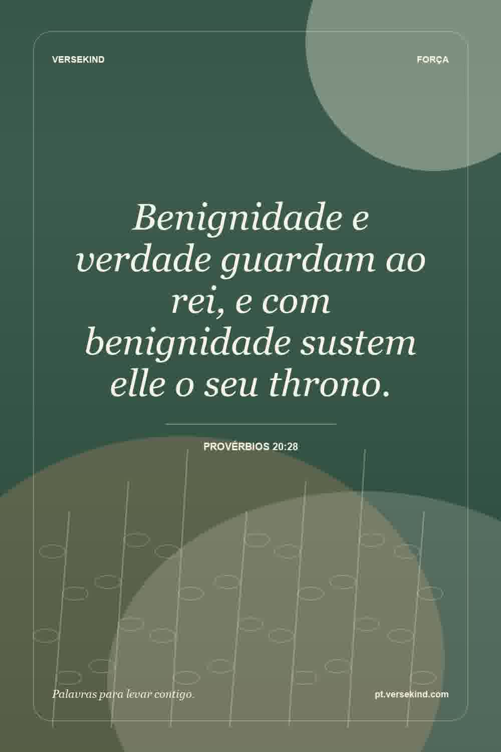 Benignidade e verdade guardam ao rei, e com benignidade sustem elle o seu throno. — Provérbios 20:28