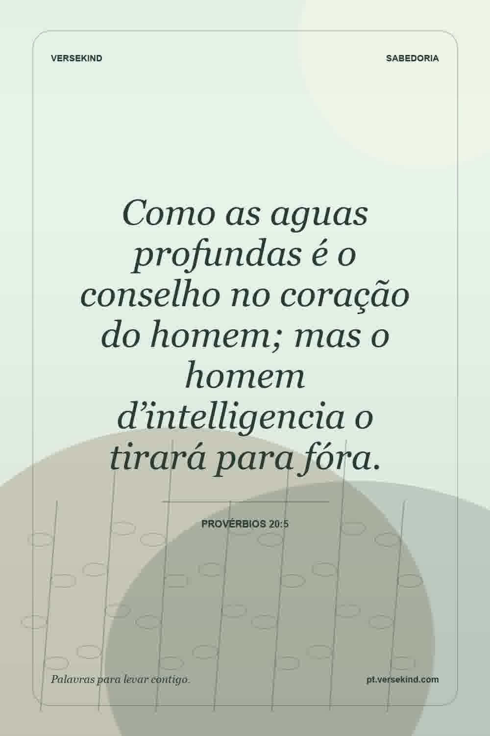 Como as aguas profundas é o conselho no coração do homem; mas o homem d’intelligencia o tirará para fóra. — Provérbios 20:5