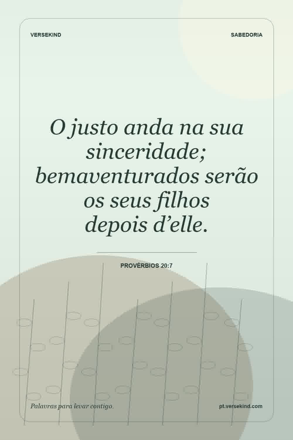 O justo anda na sua sinceridade; bemaventurados serão os seus filhos depois d’elle. — Provérbios 20:7