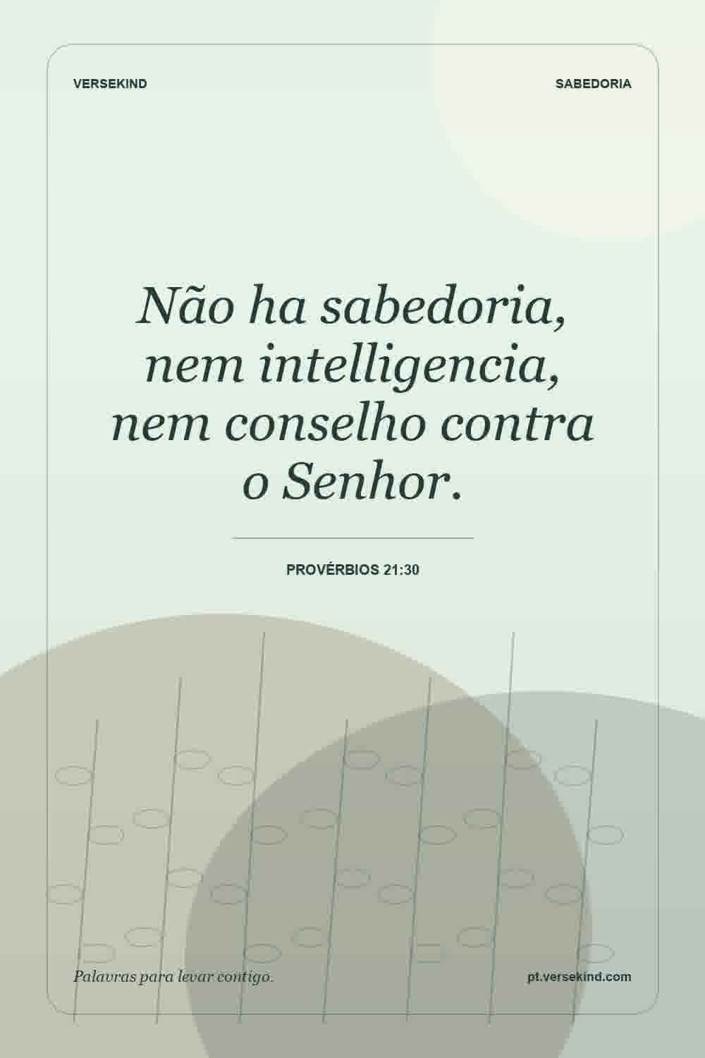 Não ha sabedoria, nem intelligencia, nem conselho contra o Senhor. — Provérbios 21:30