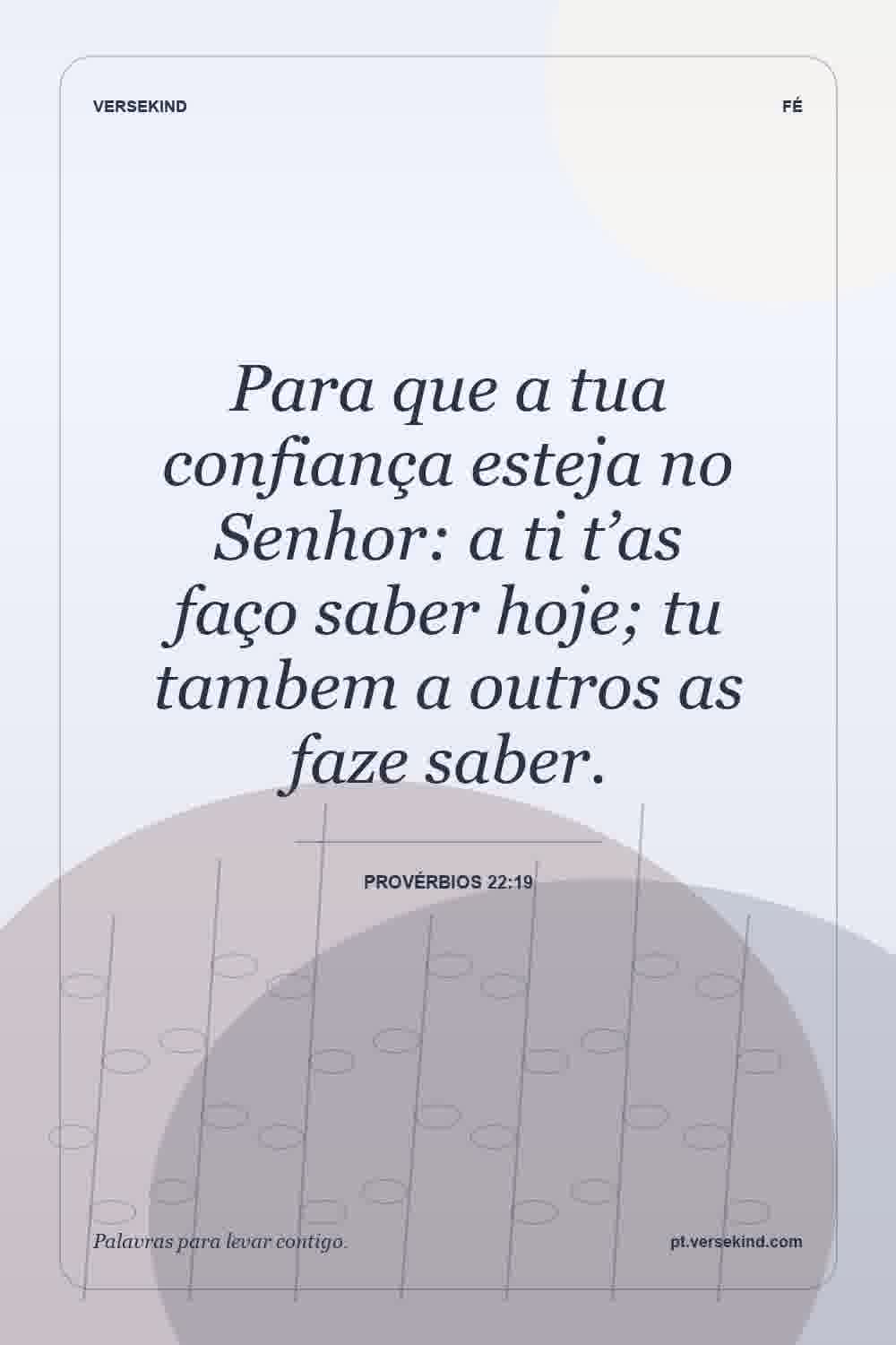 Para que a tua confiança esteja no Senhor: a ti t’as faço saber hoje; tu tambem a outros as faze saber. — Provérbios 22:19