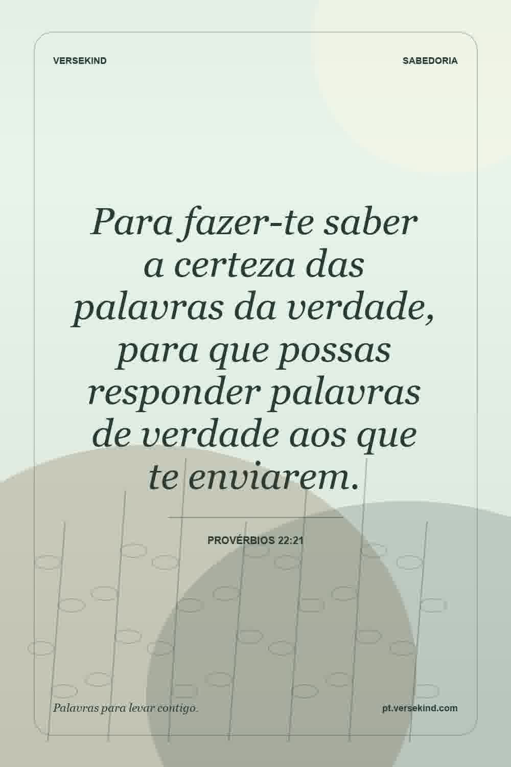 Para fazer-te saber a certeza das palavras da verdade, para que possas responder palavras de verdade aos que te enviarem. — Provérbios 22:21