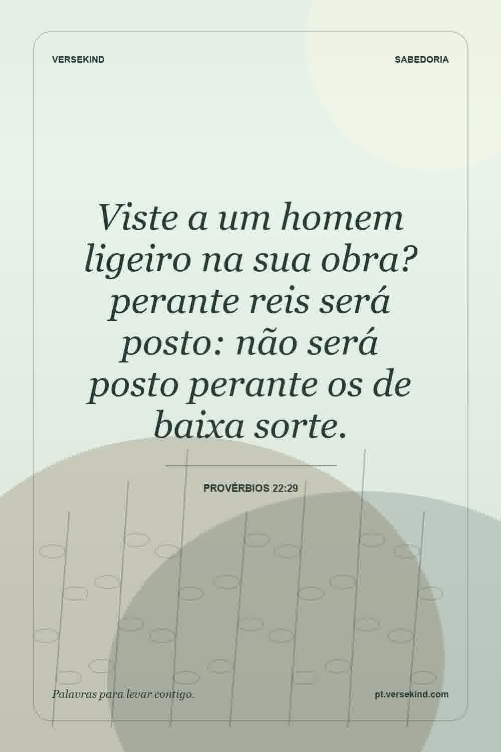 Viste a um homem ligeiro na sua obra? perante reis será posto: não será posto perante os de baixa sorte. — Provérbios 22:29