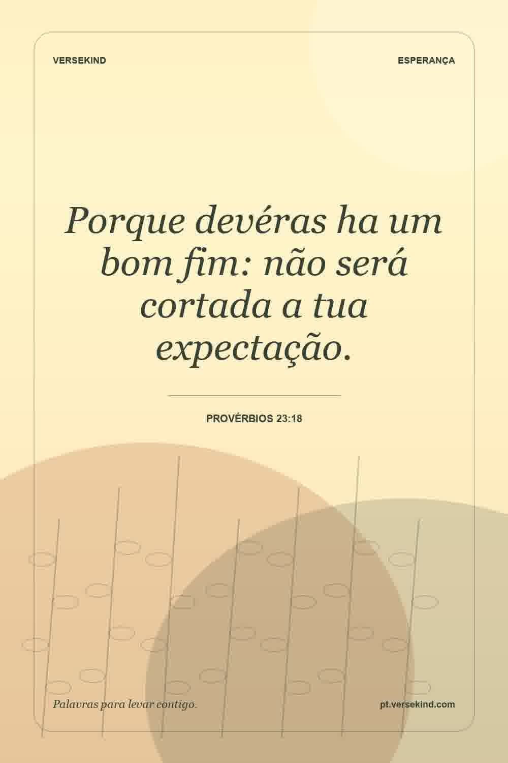 Porque devéras ha um bom fim: não será cortada a tua expectação. — Provérbios 23:18
