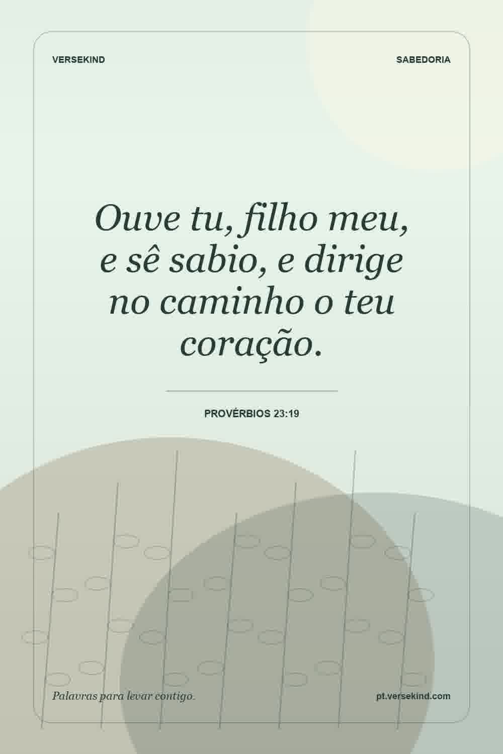 Ouve tu, filho meu, e sê sabio, e dirige no caminho o teu coração. — Provérbios 23:19