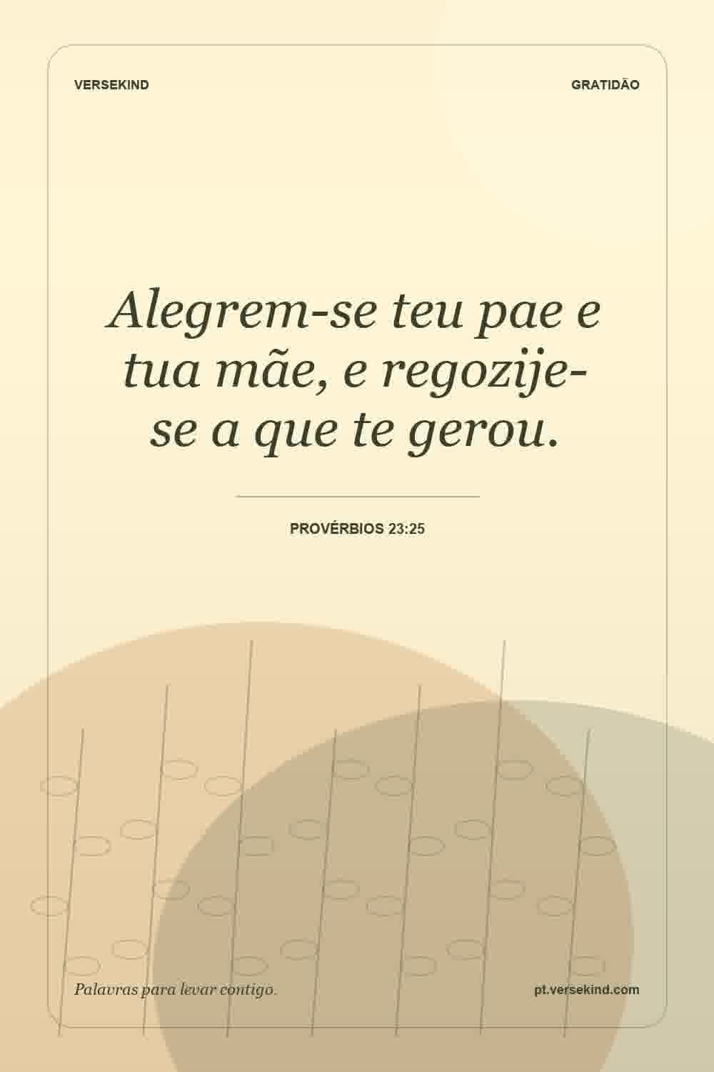 Alegrem-se teu pae e tua mãe, e regozije-se a que te gerou. — Provérbios 23:25