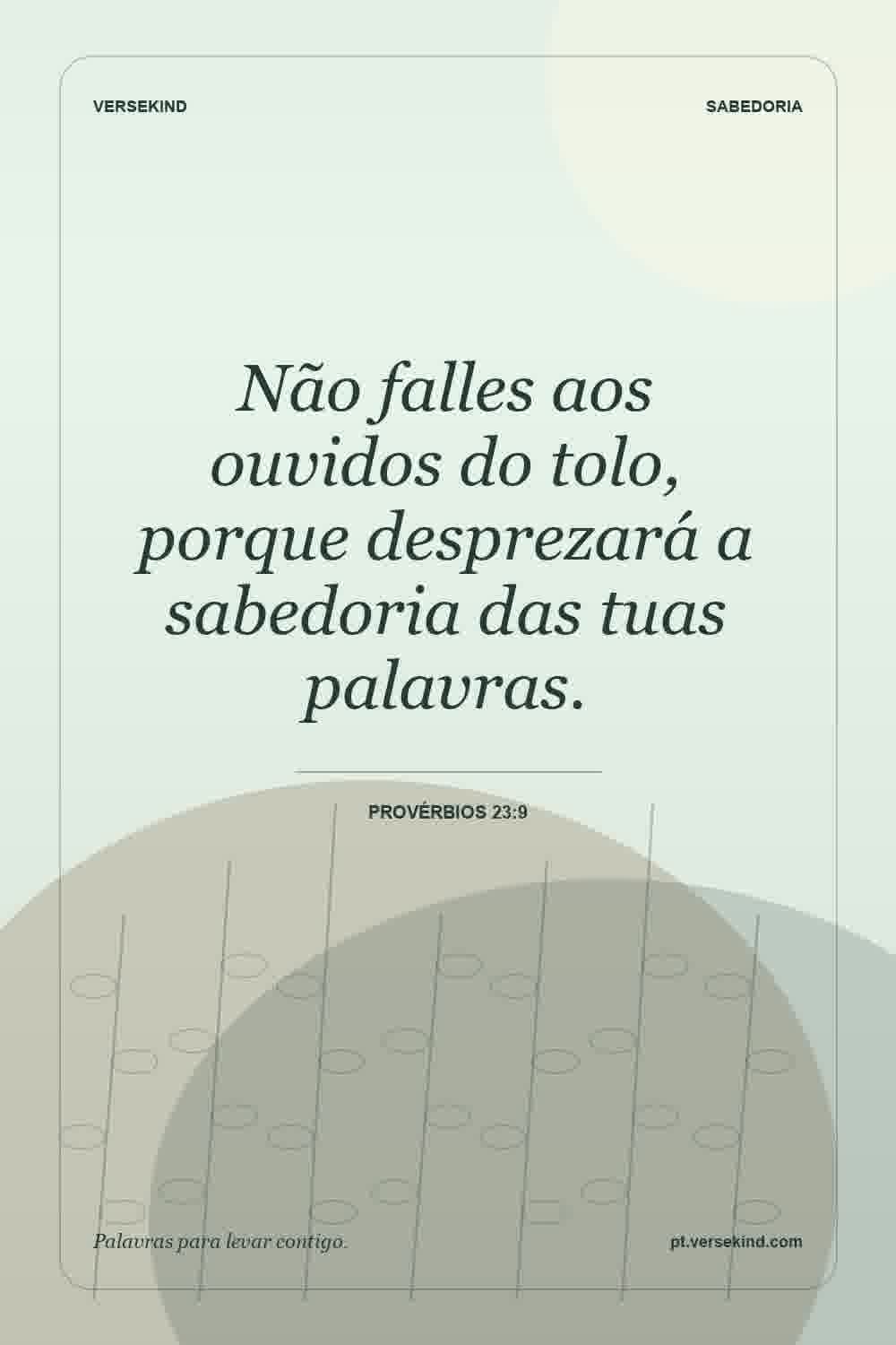 Não falles aos ouvidos do tolo, porque desprezará a sabedoria das tuas palavras. — Provérbios 23:9