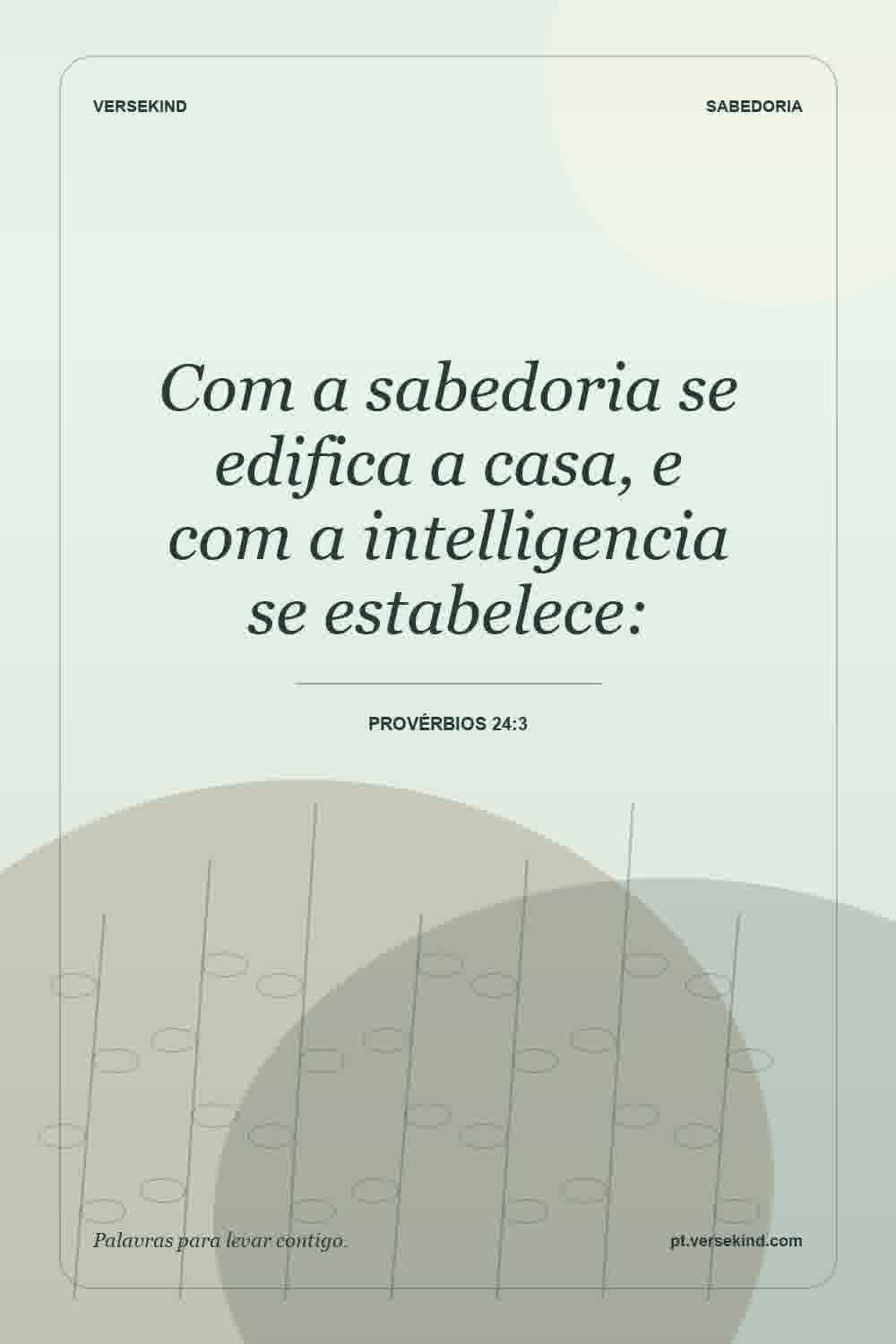 Com a sabedoria se edifica a casa, e com a intelligencia se estabelece: — Provérbios 24:3