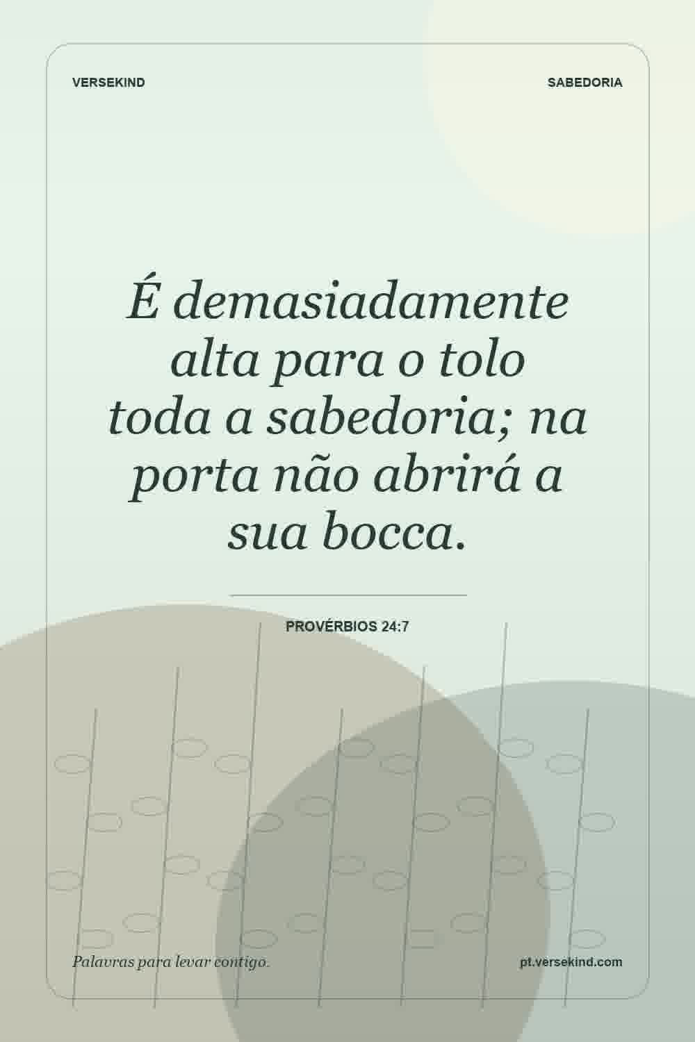 É demasiadamente alta para o tolo toda a sabedoria; na porta não abrirá a sua bocca. — Provérbios 24:7