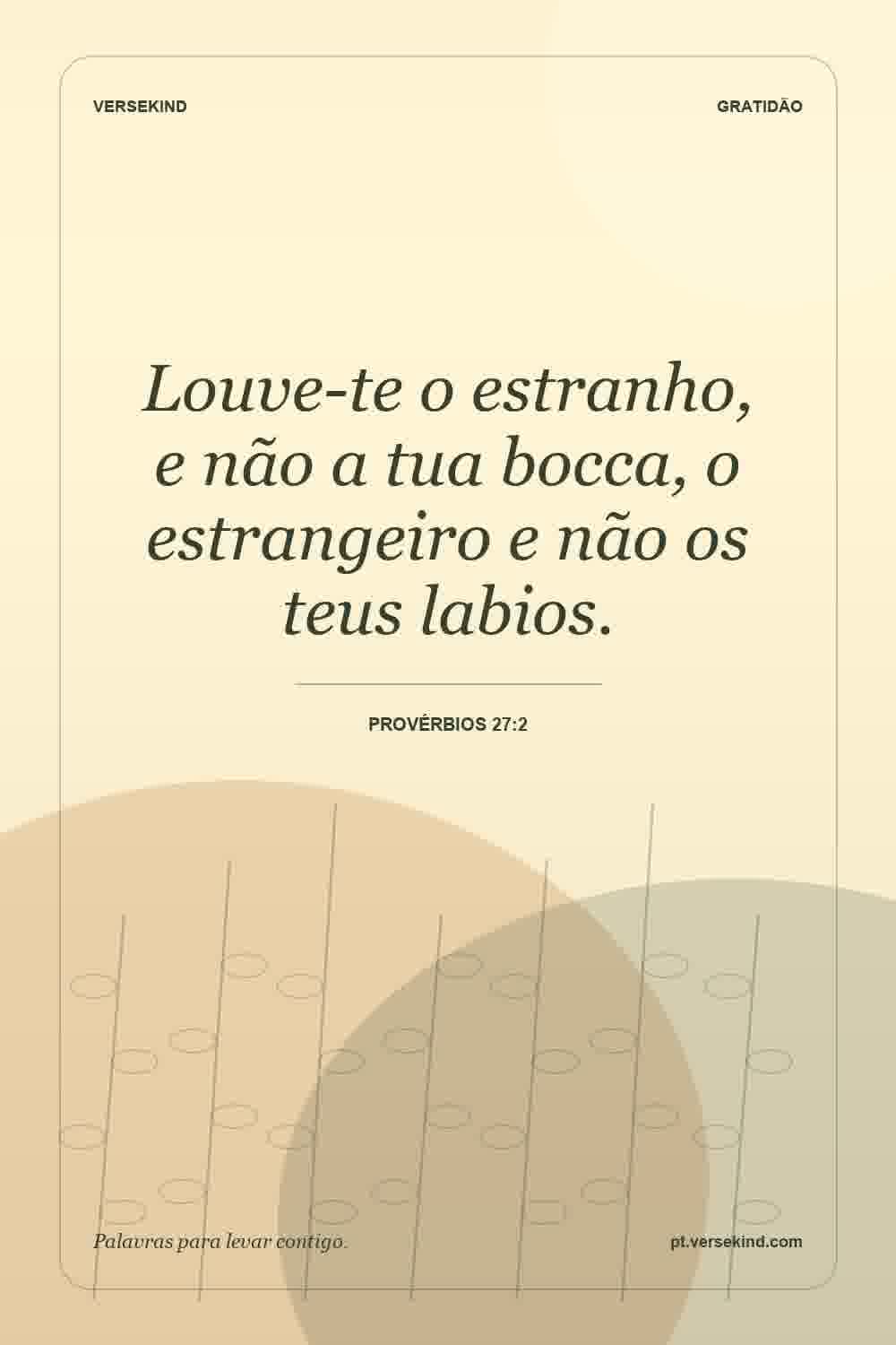 Louve-te o estranho, e não a tua bocca, o estrangeiro e não os teus labios. — Provérbios 27:2
