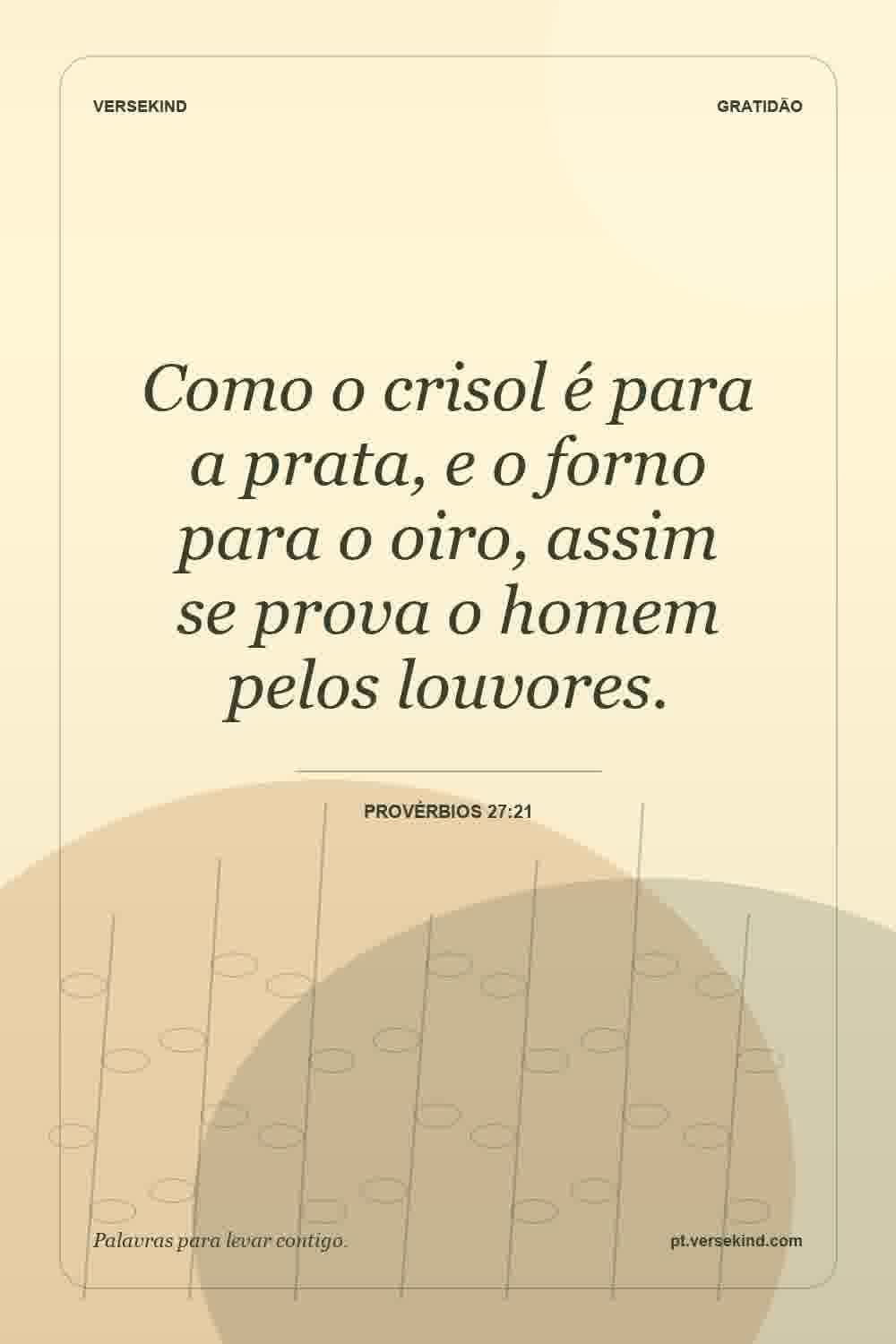 Como o crisol é para a prata, e o forno para o oiro, assim se prova o homem pelos louvores. — Provérbios 27:21