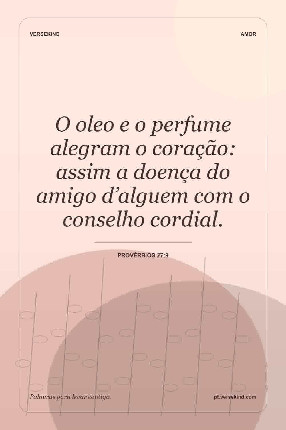 O oleo e o perfume alegram o coração: assim a doença do amigo d’alguem com o conselho cordial. — Provérbios 27:9