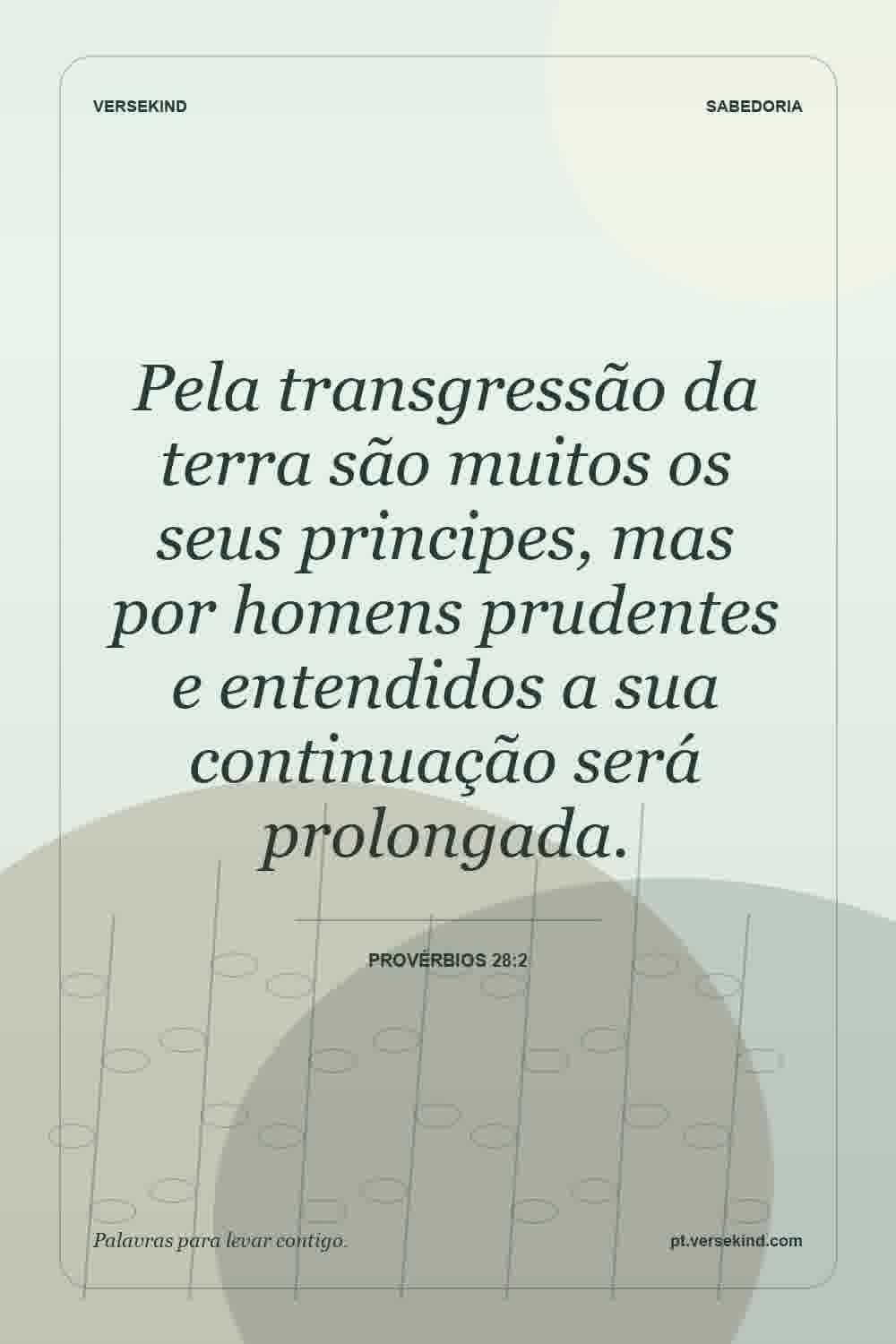 Pela transgressão da terra são muitos os seus principes, mas por homens prudentes e entendidos a sua continuação será prolongada. — Provérbios 28:2