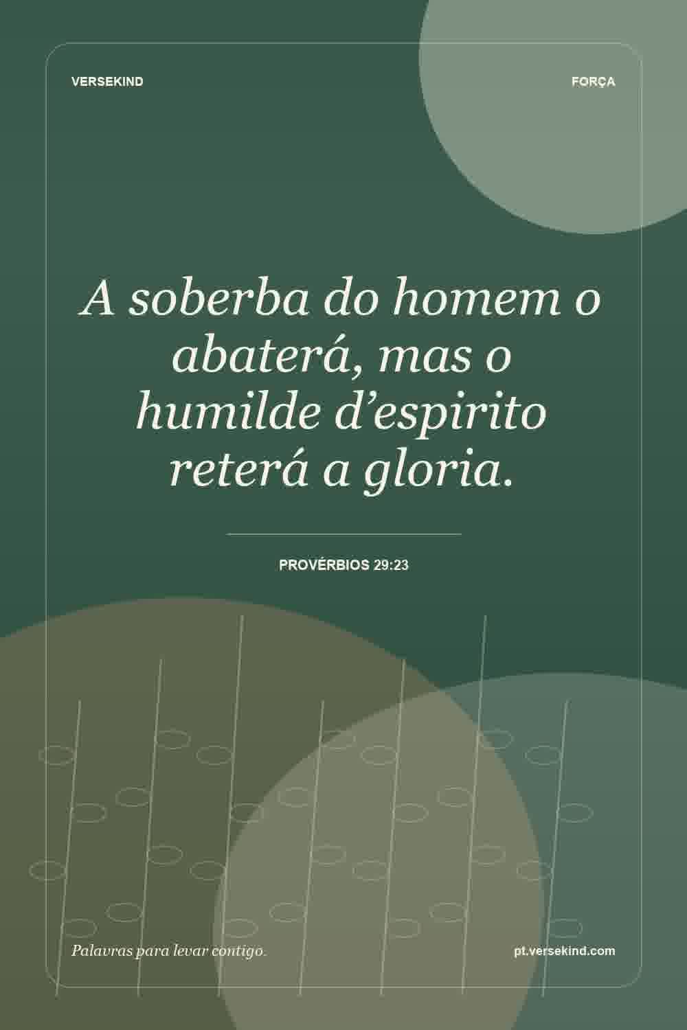 A soberba do homem o abaterá, mas o humilde d’espirito reterá a gloria. — Provérbios 29:23