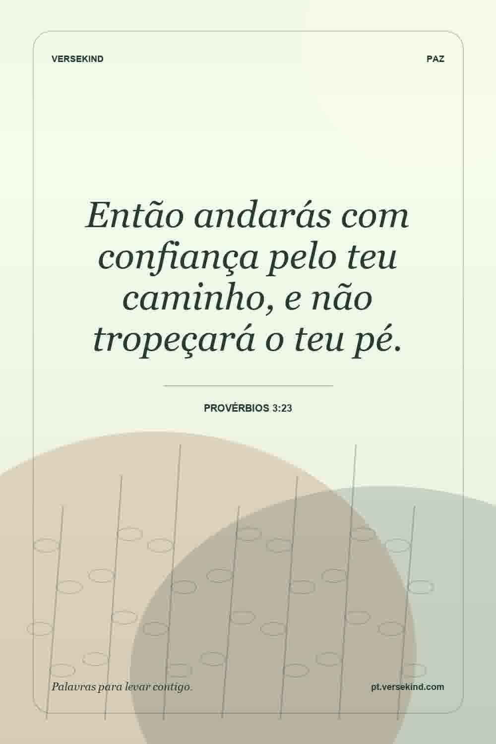 Então andarás com confiança pelo teu caminho, e não tropeçará o teu pé. — Provérbios 3:23