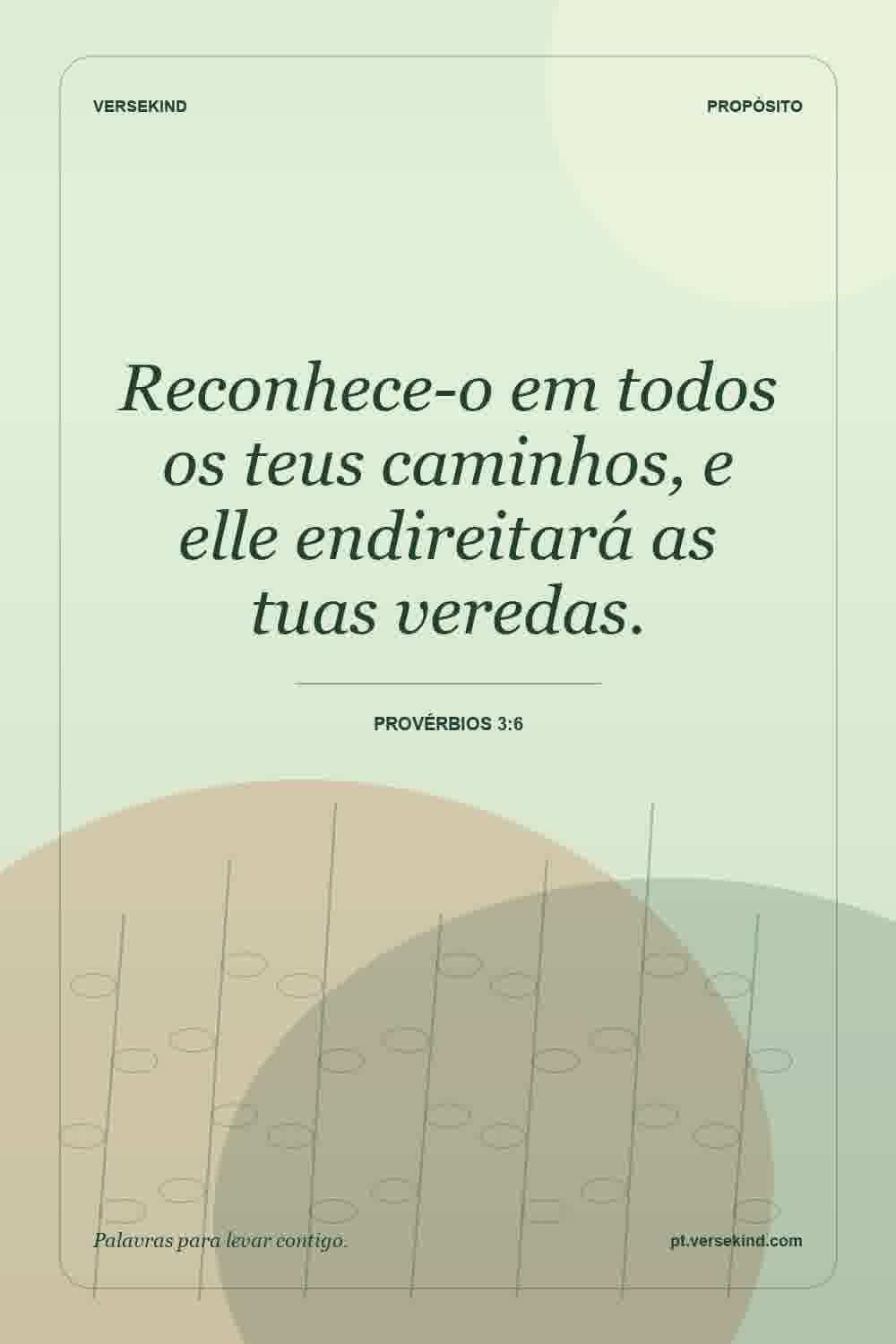 Reconhece-o em todos os teus caminhos, e elle endireitará as tuas veredas. — Provérbios 3:6